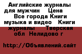Английские журналы для мужчин  › Цена ­ 500 - Все города Книги, музыка и видео » Книги, журналы   . Тверская обл.,Нелидово г.